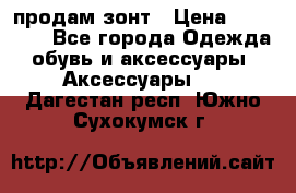 продам зонт › Цена ­ 10 000 - Все города Одежда, обувь и аксессуары » Аксессуары   . Дагестан респ.,Южно-Сухокумск г.